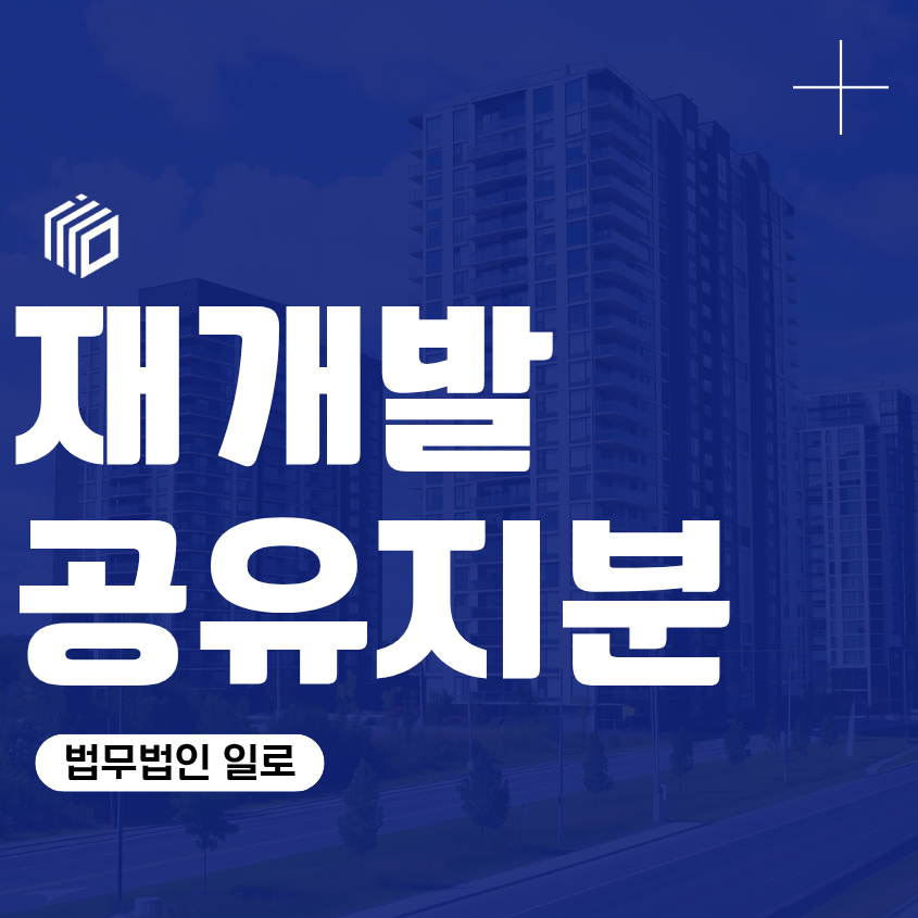 재개발 공유지분, 소유자 권리 정리 현금청산 방어 위한 부동산 법률 상담 변호사 대응 대안 대책 마련