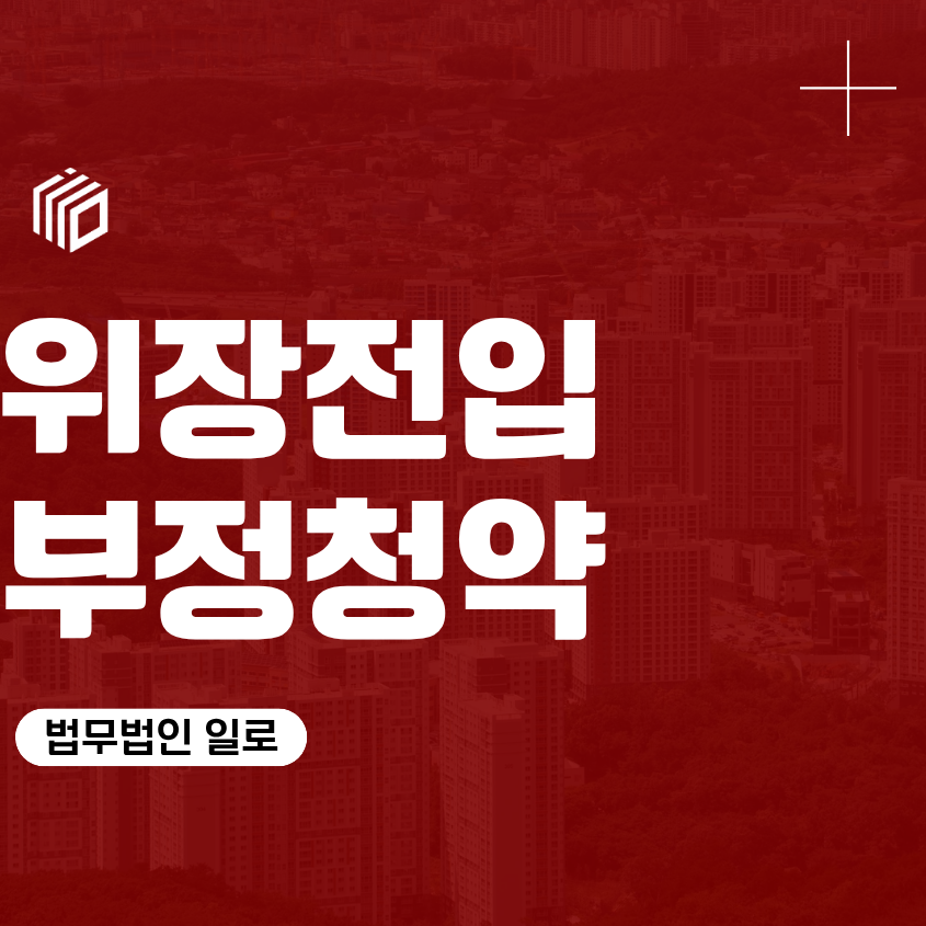 위장전입 부정청약, 주택법 위반 형사처벌 경찰조사 변호사 법률 상담 조언 조력 대응 대처