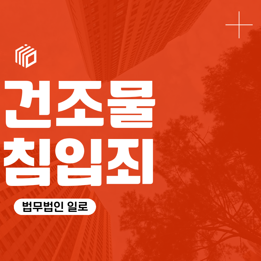 건조물침입죄, 형법상 처벌 대상 부동산 목적물 침입 처벌 요건 위기 변호사 상담 조언 대응