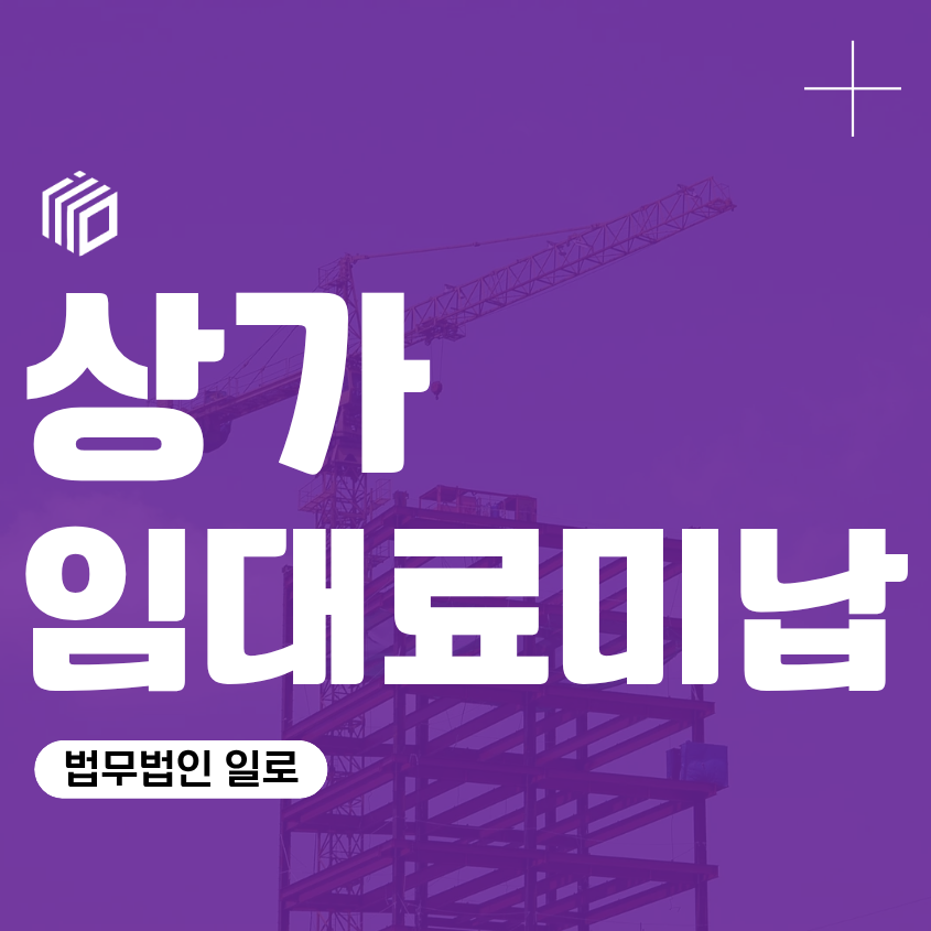 상가 임대료 미납, 임대인 임차인 세입자 퇴거 상가임대차보호법 법률 상담 변호사 조언 조력